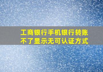 工商银行手机银行转账不了显示无可认证方式