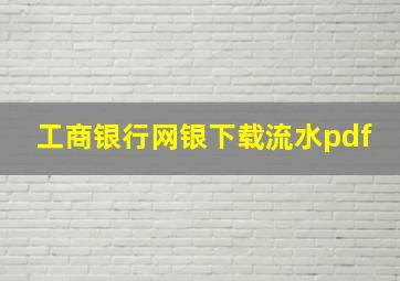 工商银行网银下载流水pdf