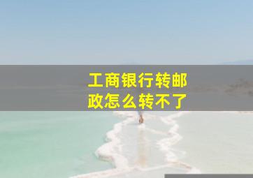 工商银行转邮政怎么转不了