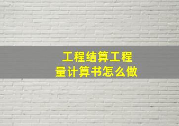 工程结算工程量计算书怎么做