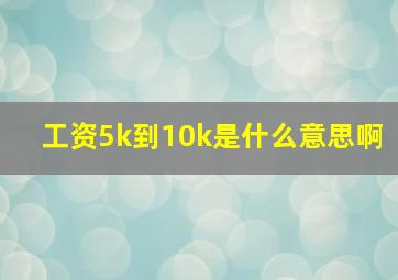 工资5k到10k是什么意思啊