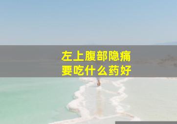 左上腹部隐痛要吃什么药好