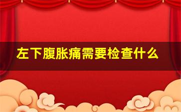 左下腹胀痛需要检查什么