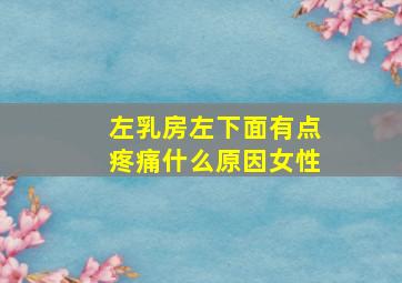 左乳房左下面有点疼痛什么原因女性