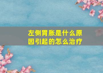 左侧胃胀是什么原因引起的怎么治疗