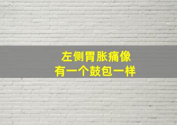 左侧胃胀痛像有一个鼓包一样