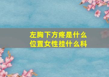 左胸下方疼是什么位置女性挂什么科