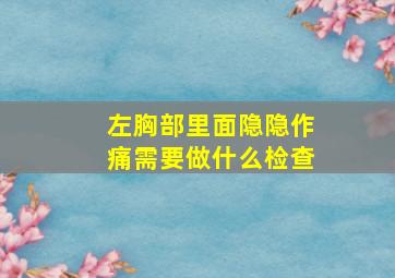 左胸部里面隐隐作痛需要做什么检查