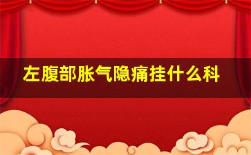 左腹部胀气隐痛挂什么科