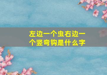 左边一个虫右边一个竖弯钩是什么字