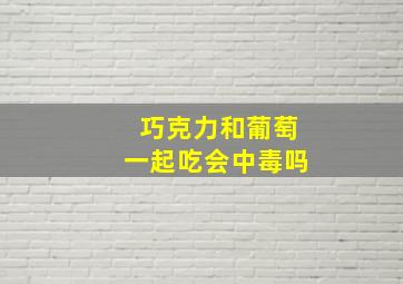 巧克力和葡萄一起吃会中毒吗