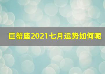 巨蟹座2021七月运势如何呢