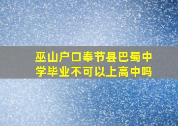 巫山户口奉节县巴蜀中学毕业不可以上高中吗