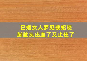 已婚女人梦见被蛇咬脚趾头出血了又止住了