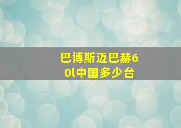 巴博斯迈巴赫60l中国多少台