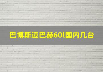 巴博斯迈巴赫60l国内几台