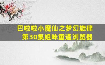 巴啦啦小魔仙之梦幻旋律第30集姐味重逢浏览器