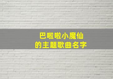 巴啦啦小魔仙的主题歌曲名字