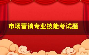 市场营销专业技能考试题