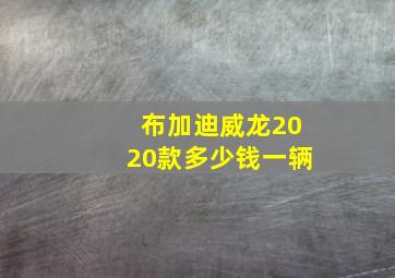 布加迪威龙2020款多少钱一辆