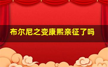 布尔尼之变康熙亲征了吗