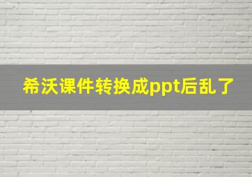 希沃课件转换成ppt后乱了