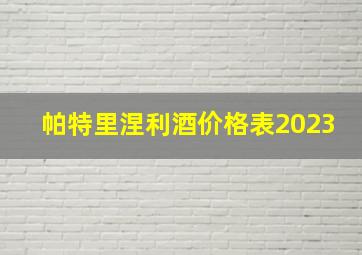 帕特里涅利酒价格表2023