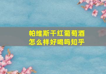 帕维斯干红葡萄酒怎么样好喝吗知乎