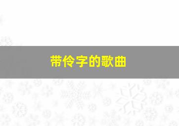 带伶字的歌曲