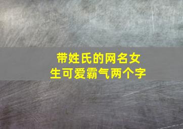 带姓氏的网名女生可爱霸气两个字