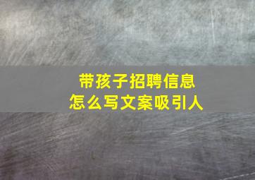 带孩子招聘信息怎么写文案吸引人