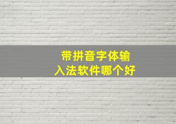 带拼音字体输入法软件哪个好