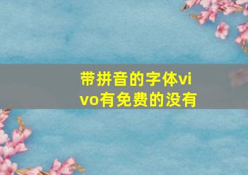 带拼音的字体vivo有免费的没有