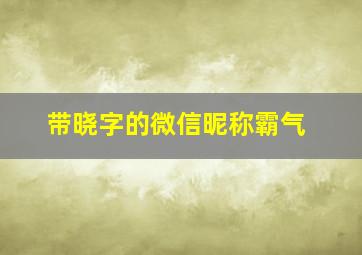 带晓字的微信昵称霸气