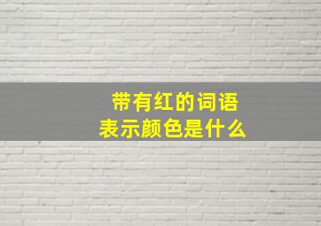 带有红的词语表示颜色是什么