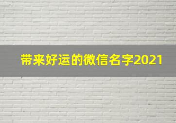 带来好运的微信名字2021