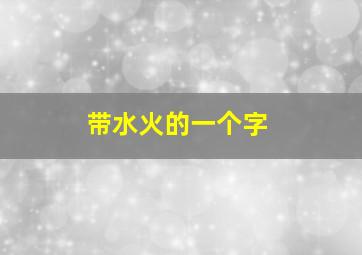 带水火的一个字