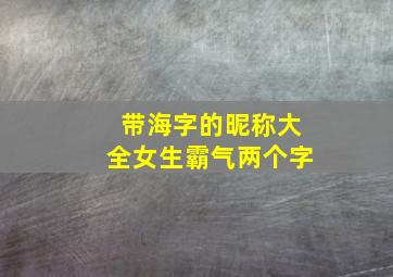 带海字的昵称大全女生霸气两个字