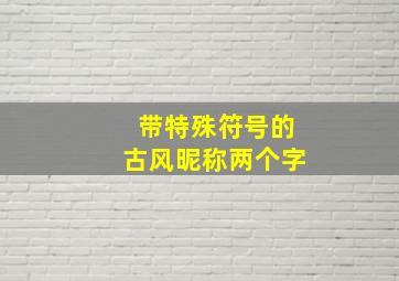 带特殊符号的古风昵称两个字