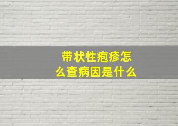 带状性疱疹怎么查病因是什么