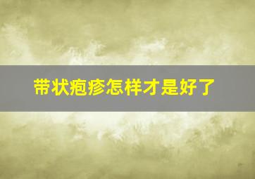 带状疱疹怎样才是好了