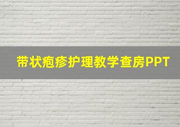 带状疱疹护理教学查房PPT