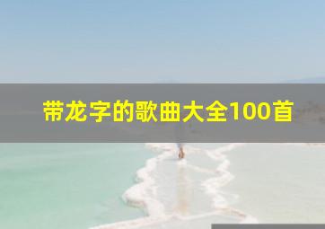 带龙字的歌曲大全100首