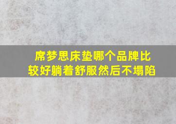 席梦思床垫哪个品牌比较好躺着舒服然后不塌陷