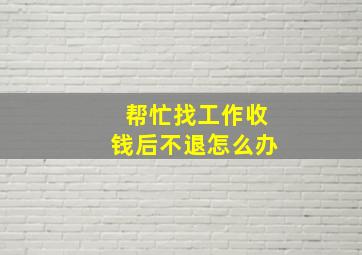 帮忙找工作收钱后不退怎么办