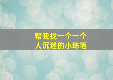 帮我找一个一个人沉迷的小练笔