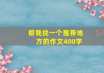 帮我找一个推荐地方的作文400字