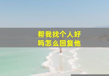 帮我找个人好吗怎么回复他