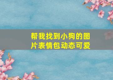 帮我找到小狗的图片表情包动态可爱