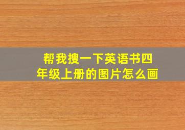 帮我搜一下英语书四年级上册的图片怎么画